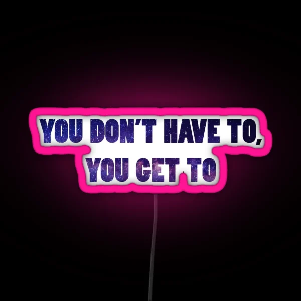 You Don T Have To You Get To Galaxy RGB Neon Sign