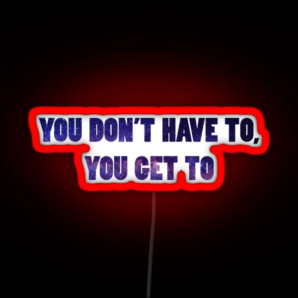 You Don T Have To You Get To Galaxy RGB Neon Sign