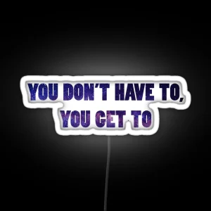 You Don T Have To You Get To Galaxy RGB Neon Sign