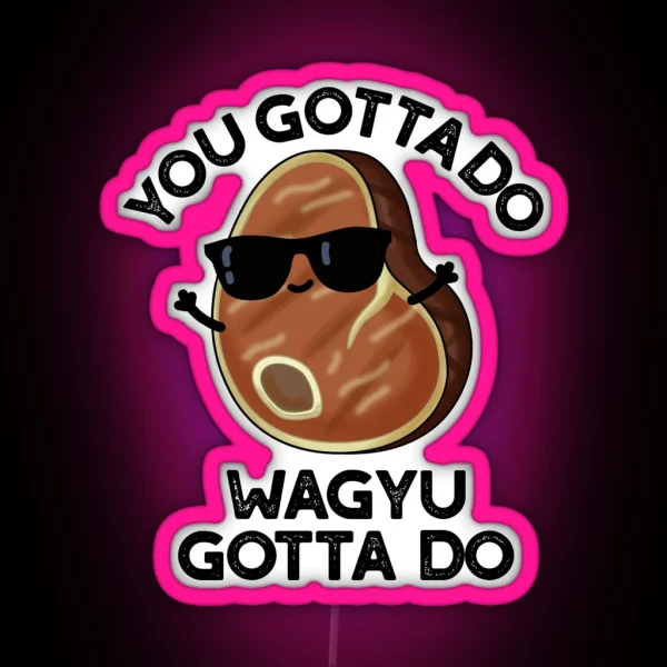 You Gotta Do Wagyu Gotta Do Funny Steak Puns RGB Neon Sign