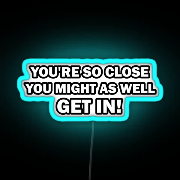 You Re So Close You Might As Well Get In Funny RGB Neon Sign