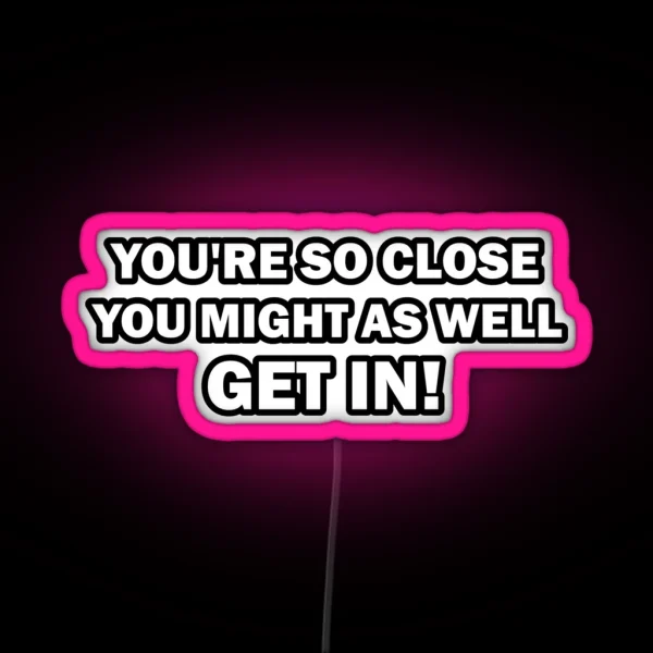 You Re So Close You Might As Well Get In Funny RGB Neon Sign