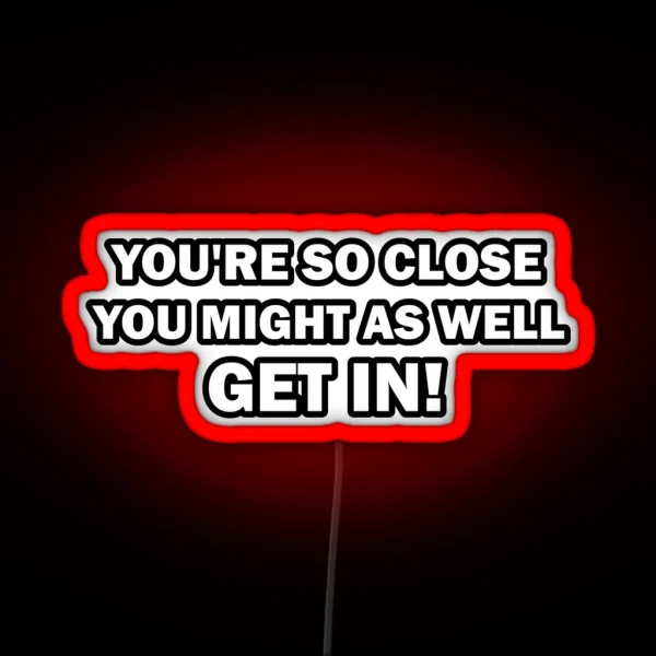 You Re So Close You Might As Well Get In Funny RGB Neon Sign