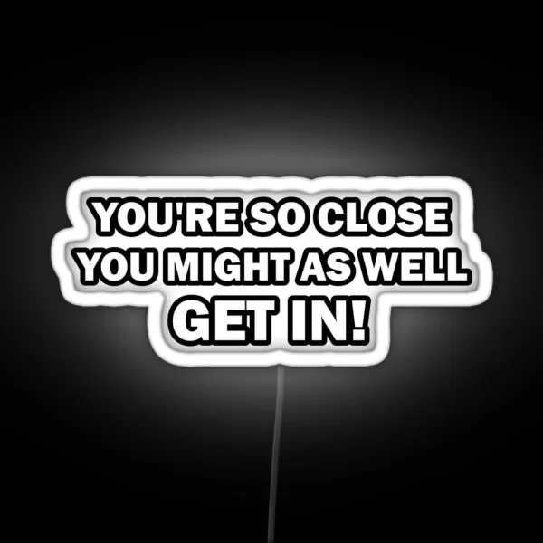 You Re So Close You Might As Well Get In Funny RGB Neon Sign