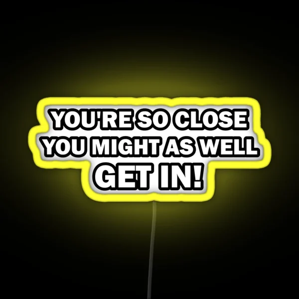 You Re So Close You Might As Well Get In Funny RGB Neon Sign