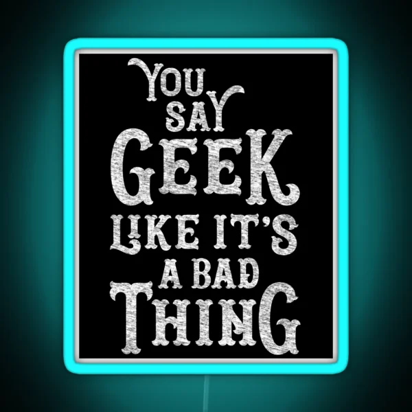 You Say Geek Like It S A Bad Thing RGB Neon Sign