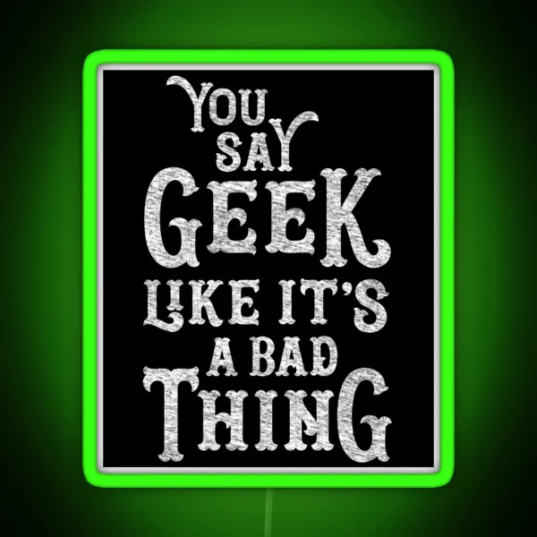 You Say Geek Like It S A Bad Thing RGB Neon Sign