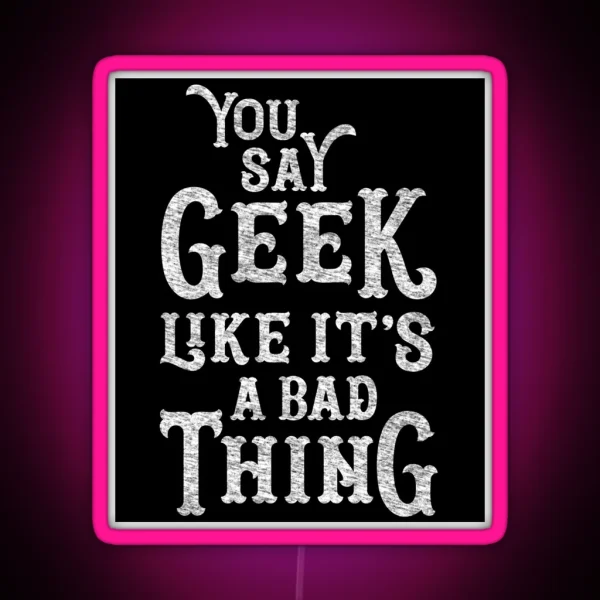 You Say Geek Like It S A Bad Thing RGB Neon Sign