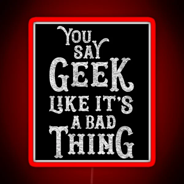 You Say Geek Like It S A Bad Thing RGB Neon Sign