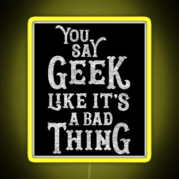 You Say Geek Like It S A Bad Thing RGB Neon Sign