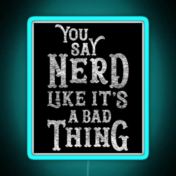 You Say Nerd Like It S A Bad Thing RGB Neon Sign