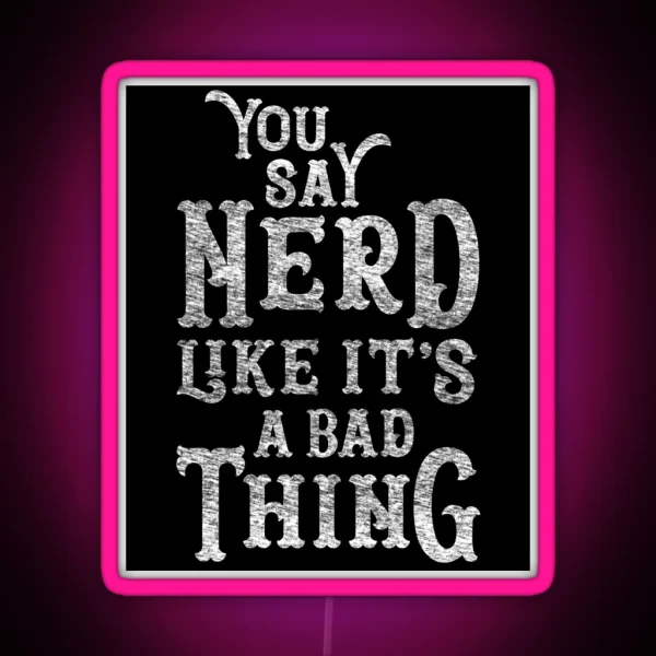 You Say Nerd Like It S A Bad Thing RGB Neon Sign