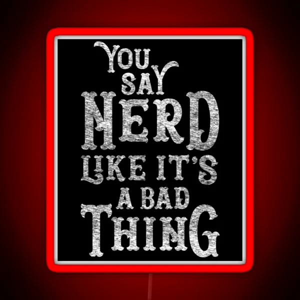 You Say Nerd Like It S A Bad Thing RGB Neon Sign