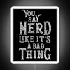 Neon sign with RGB colors reading 'You Say Nerd Like It's a Bad Thing'