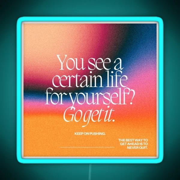 YOU SEE A CERTAIN LIFE FOR YOURSELF GO GET IT RGB Neon Sign