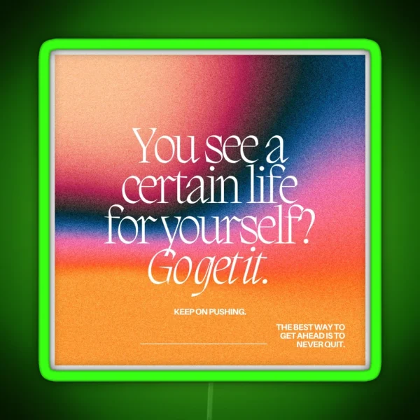 YOU SEE A CERTAIN LIFE FOR YOURSELF GO GET IT RGB Neon Sign