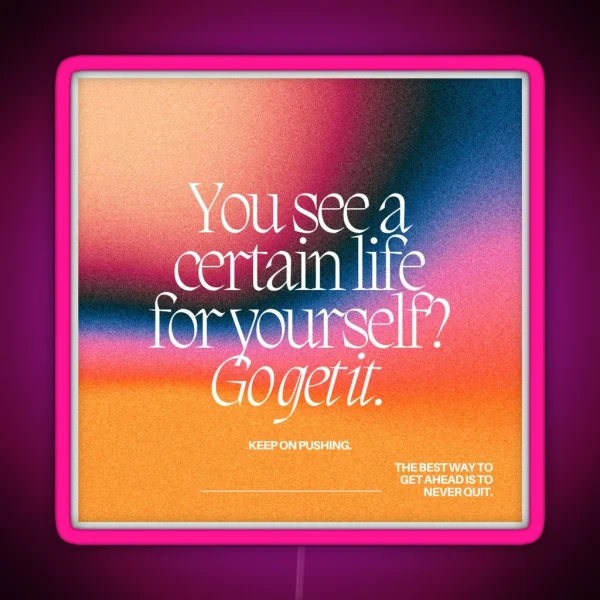 YOU SEE A CERTAIN LIFE FOR YOURSELF GO GET IT RGB Neon Sign
