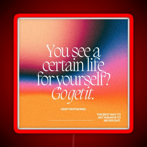 YOU SEE A CERTAIN LIFE FOR YOURSELF GO GET IT RGB Neon Sign