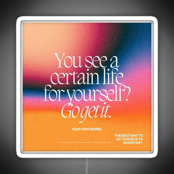 YOU SEE A CERTAIN LIFE FOR YOURSELF GO GET IT RGB Neon Sign