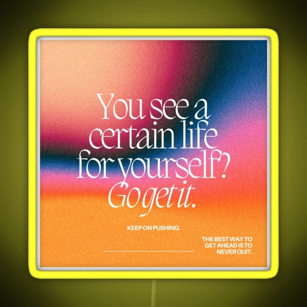 YOU SEE A CERTAIN LIFE FOR YOURSELF GO GET IT RGB Neon Sign