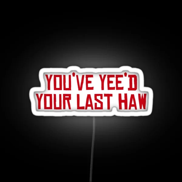 You Ve Yee D Your Last Haw RGB Neon Sign