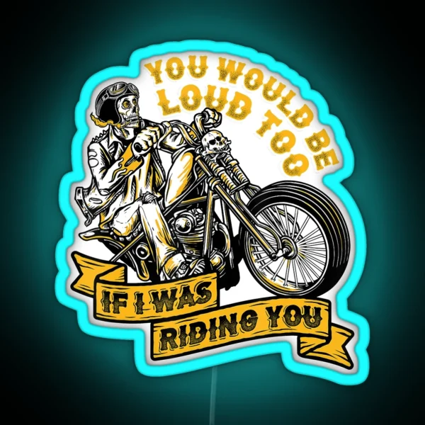 You Would Be Loud Too If I Was Riding You RGB Neon Sign