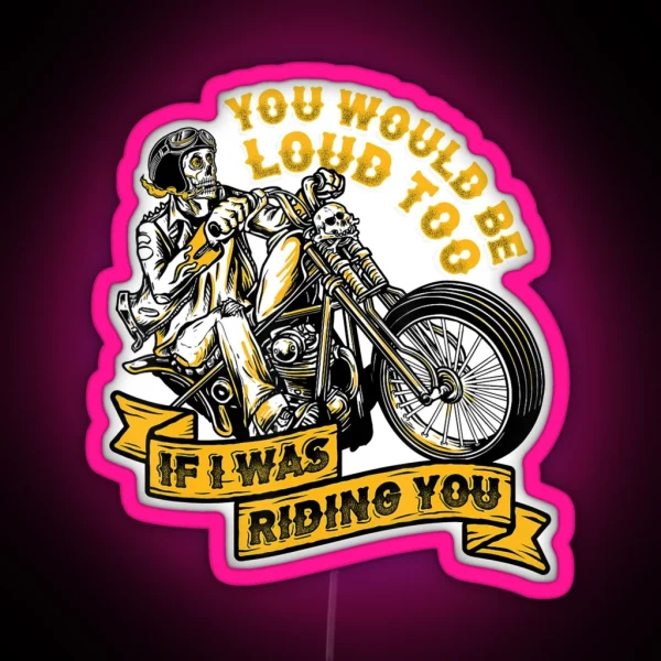 You Would Be Loud Too If I Was Riding You RGB Neon Sign