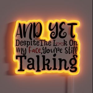 And Yet Despite The Look On My Face Youre Still Talking Sassy Cute Funny RGB Neon Sign And Yet Despite The Look On My Face Youre Still Talking Sassy Cute Funny RGB Neon Sign