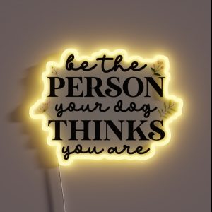 Be The Person Your Dog Thinks You Are RGB Neon Sign