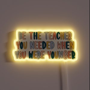 Be The Teacher You Needed RGB Neon Sign