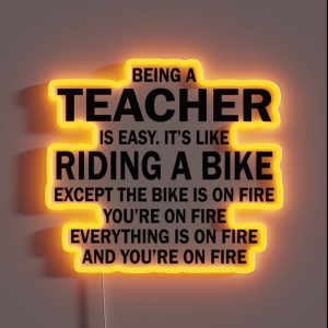 BEING A TEACHER IS EASY IT S LIKE RIDING A BIKE EXCEPT THE BIKE IS ON FIRE YOU RE ON FIRE EVERYTHING IS ON FIRE AND YOU RE ON FIRE RGB Neon Sign