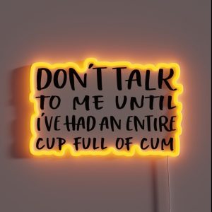 Don T Talk To Me Until I Ve Had An Entire Cup Full Of Cum RGB Neon Sign Don T Talk To Me Until I Ve Had An Entire Cup Full Of Cum RGB Neon Sign