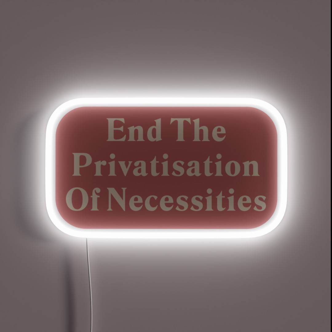 End The Privatisation Of Necessities RGB Neon Sign End The Privatisation Of Necessities RGB Neon Sign