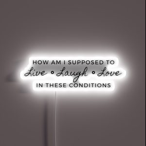 How Am I Supposed To Live Laugh Love In These Conditions RGB Neon Sign