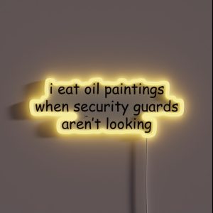 I Eat Oil Paintings When Security Guards Aren T Looking RGB Neon Sign