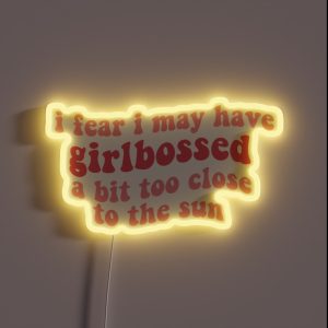I Fear I May Have Girlbossed A Bit Too Close To The Sun Feminist Pink Feminism Girl Boss Tiktok Trend RGB Neon Sign