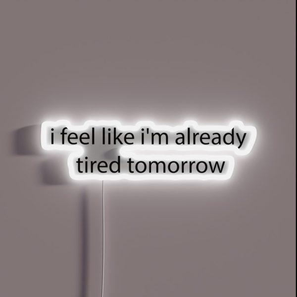 I Feel Like I M Already Tired Tommorow RGB Neon Sign