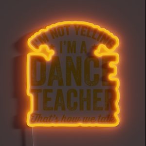 I M Not Yelling I M A Dance Teacher That S How We Talk Funny Dancer RGB Neon Sign
