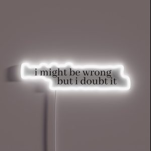 I Might Be Wrong But I Doubt It RGB Neon Sign