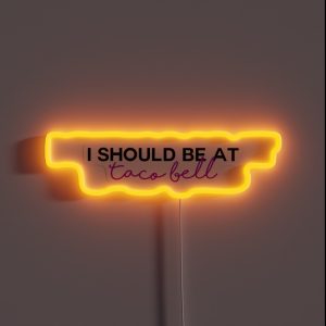 I Should Be At Taco Bell RGB Neon Sign