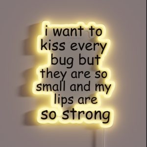 I Want To Kiss Every Bug But They Are So Small And My Lips Are So Strong RGB Neon Sign