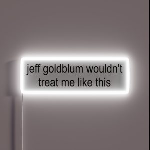 Jeff Goldblum Wouldn T Treat Me Like This RGB Neon Sign