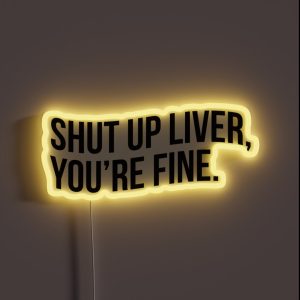 SHUT UP LIVER YOU RE FINE RGB Neon Sign