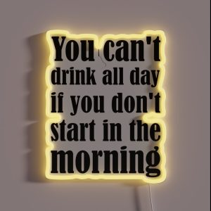 You Can T Drink All Day If You Don T Start In The Morning RGB Neon Sign