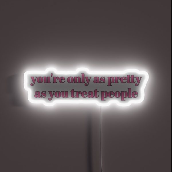 You Re Only As Pretty As You Treat People RGB Neon Sign